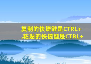 复制的快捷键是CTRL+ ,粘贴的快捷键是CTRL+